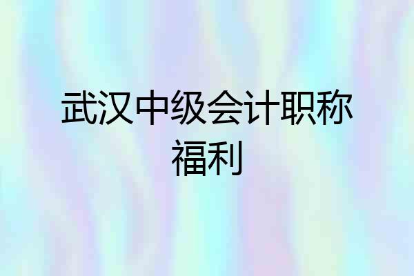 武汉中级会计职称福利