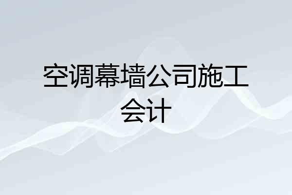 空调幕墙公司施工会计