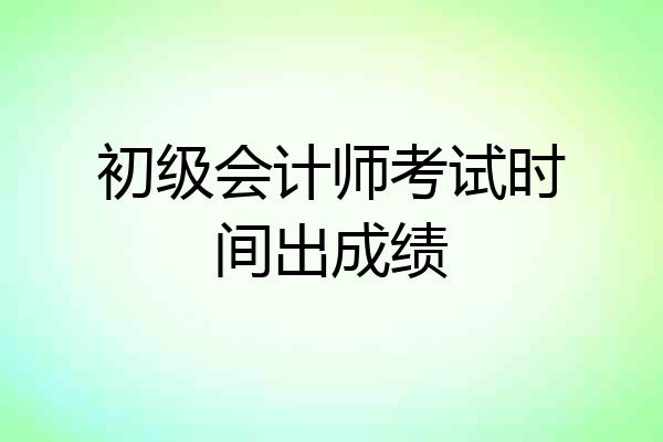 初级会计师考试时间出成绩