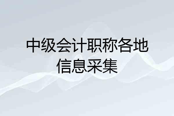 中级会计职称各地信息采集