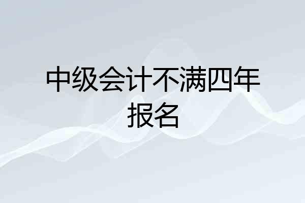 中级会计不满四年报名