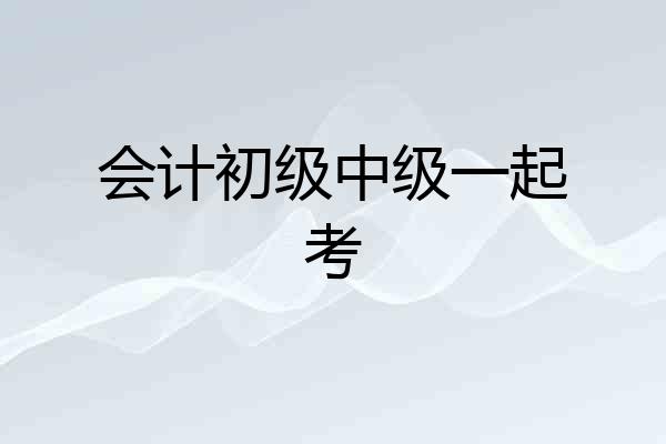 会计初级中级一起考