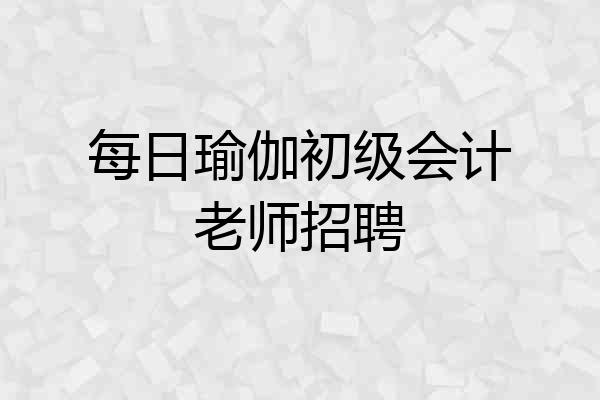 每日瑜伽初级会计老师招聘