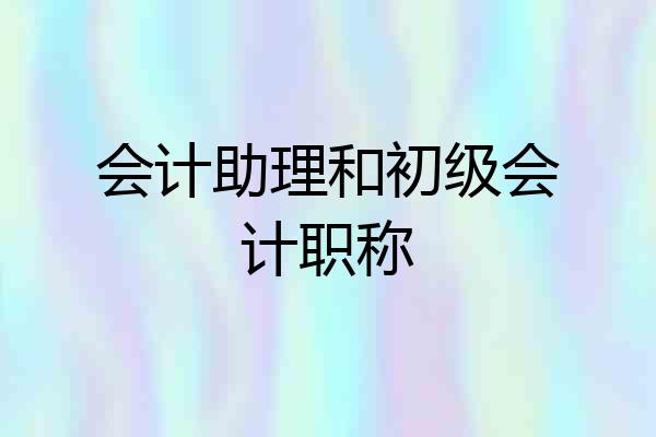 会计助理和初级会计职称