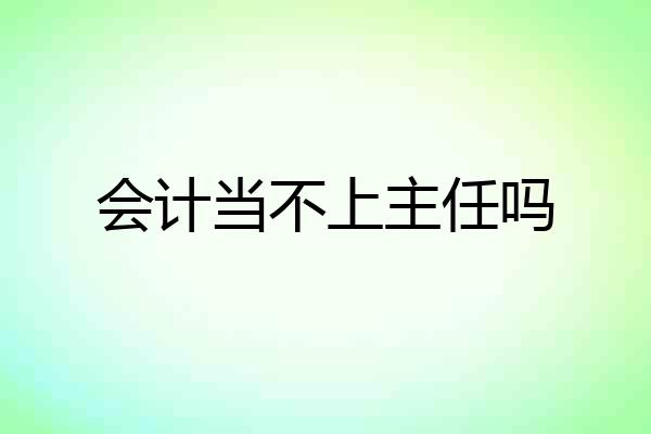 会计当不上主任吗