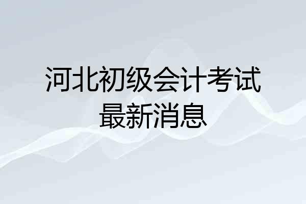 河北初级会计考试最新消息