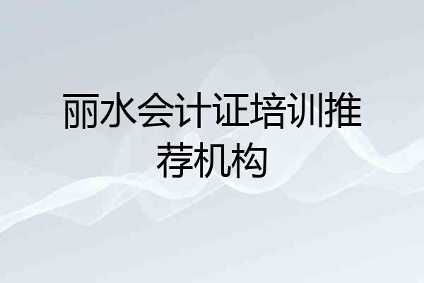丽水会计证培训推荐机构