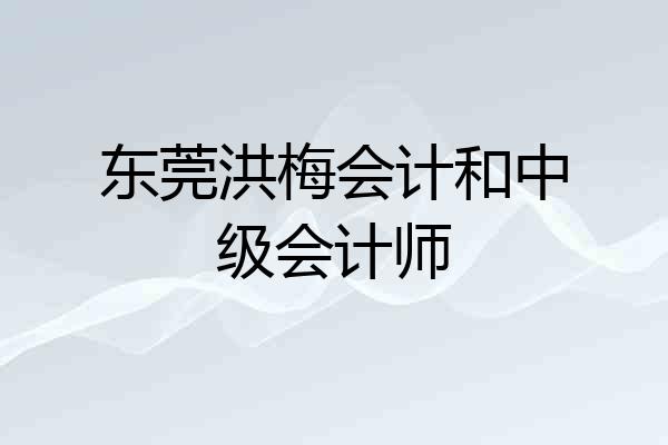 东莞洪梅会计和中级会计师