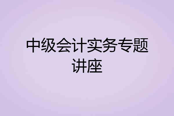 中级会计实务专题讲座