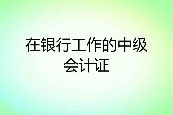 在银行工作的中级会计证