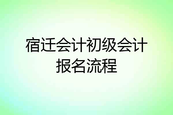 宿迁会计初级会计报名流程