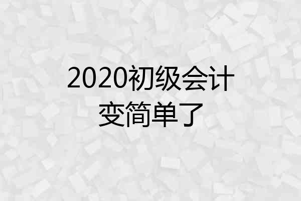 2020初级会计变简单了