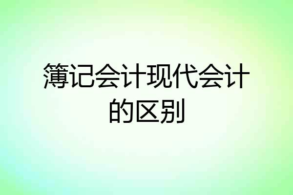 簿记会计现代会计的区别