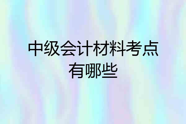中级会计材料考点有哪些