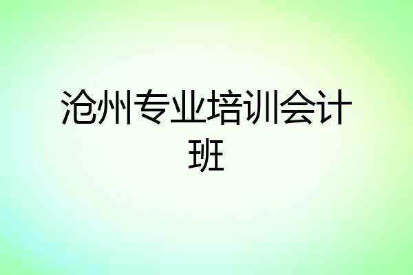 沧州专业培训会计班