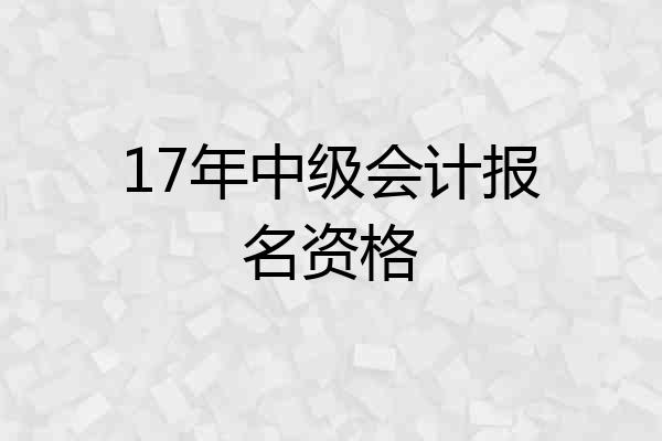 17年中级会计报名资格