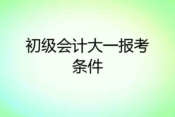 初级会计大一报考条件