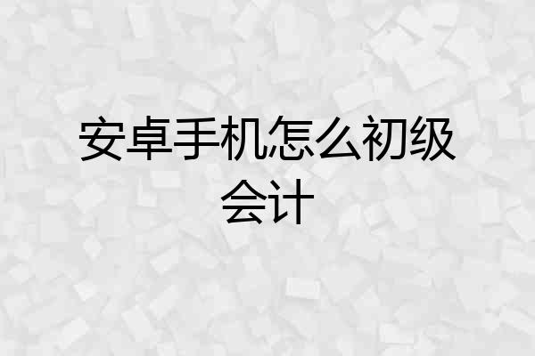 安卓手机怎么初级会计
