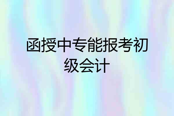 函授中专能报考初级会计
