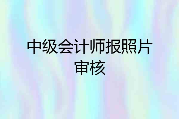 中级会计师报照片审核