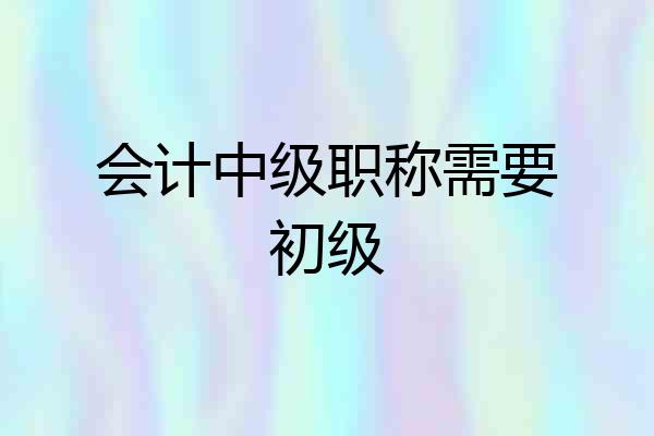 会计中级职称需要初级