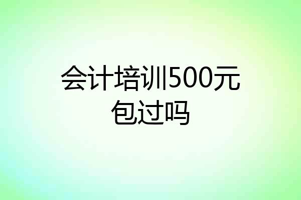 会计培训500元包过吗