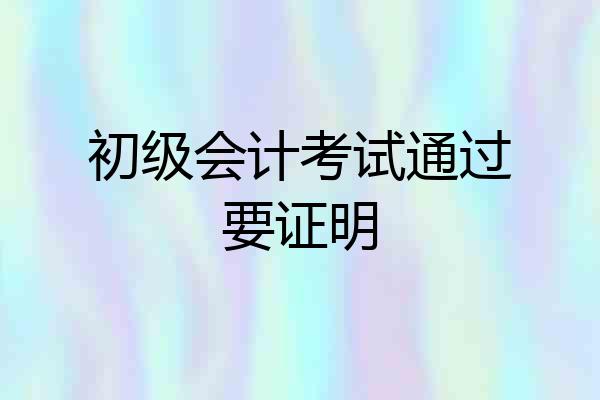 初级会计考试通过要证明