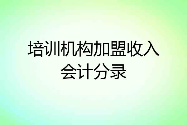 培训机构加盟收入会计分录