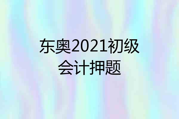 东奥2021初级会计押题