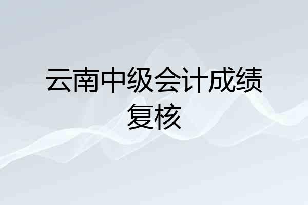 云南中级会计成绩复核