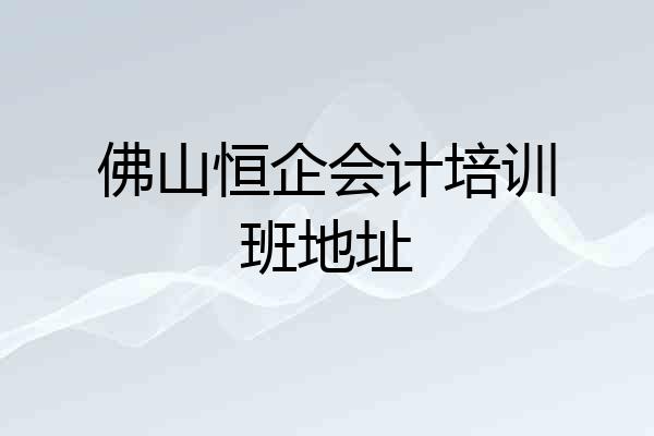 佛山恒企会计培训班地址