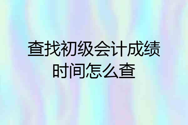 查找初级会计成绩时间怎么查