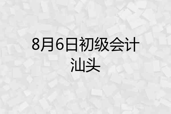 8月6日初级会计汕头
