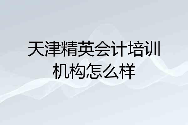 天津精英会计培训机构怎么样