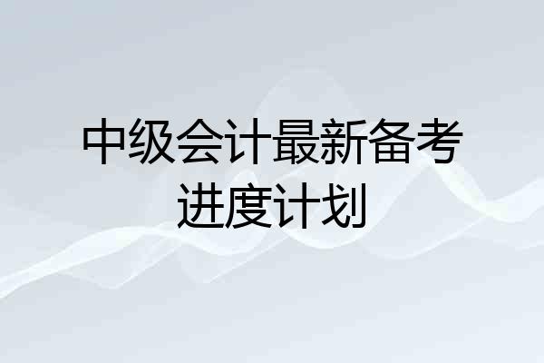中级会计最新备考进度计划