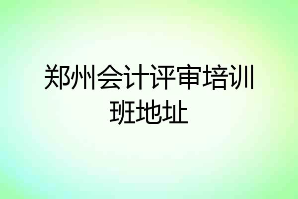 郑州会计评审培训班地址