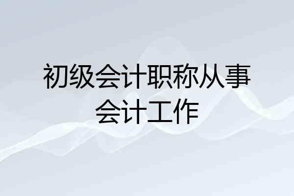 初级会计职称从事会计工作
