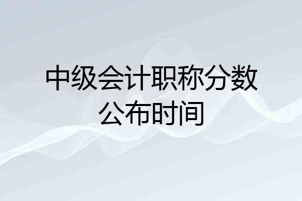 中级会计职称分数公布时间