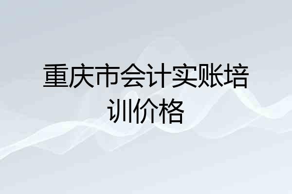 重庆市会计实账培训价格