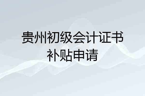 贵州初级会计证书补贴申请