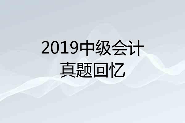 2019中级会计真题回忆