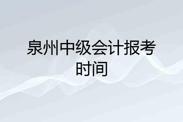 泉州中级会计报考时间