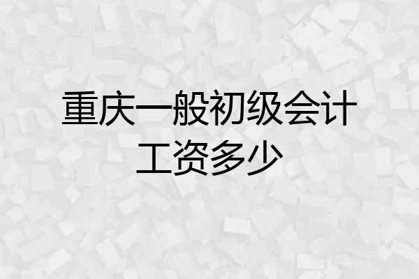 重庆一般初级会计工资多少