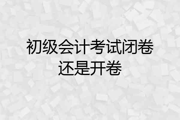 初级会计考试闭卷还是开卷