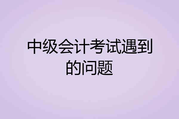 中级会计考试遇到的问题