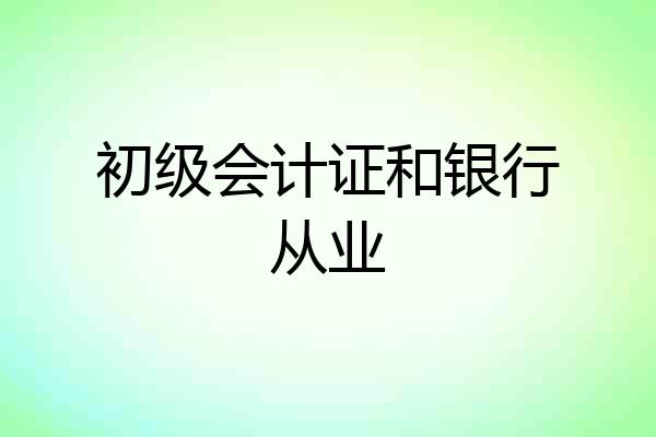 初级会计证和银行从业