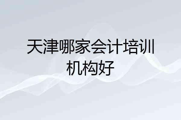 天津哪家会计培训机构好