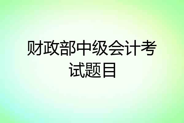 财政部中级会计考试题目