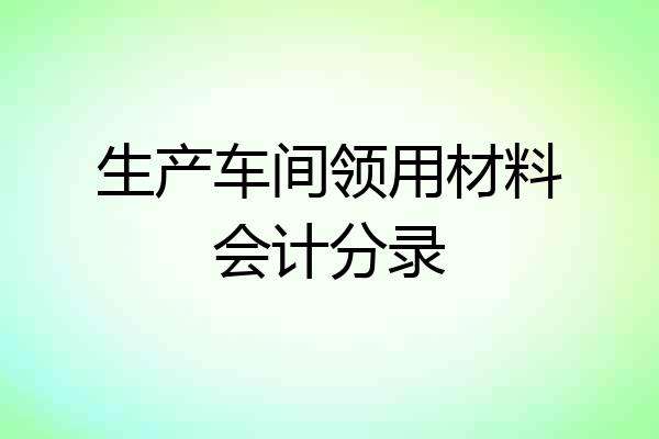 生产车间领用材料会计分录