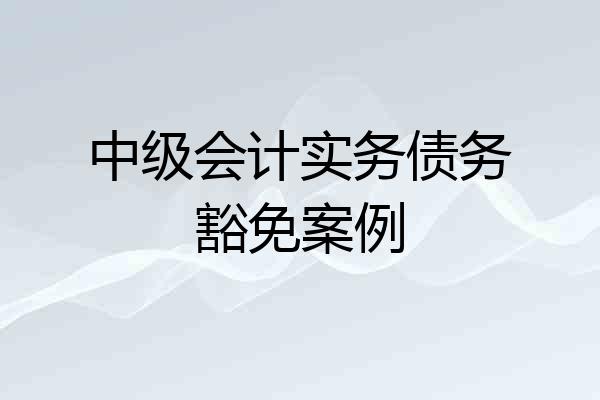 中级会计实务债务豁免案例